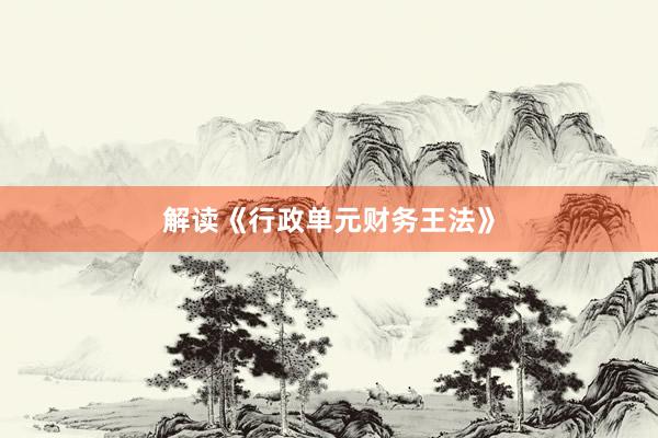 解读《行政单元财务王法》