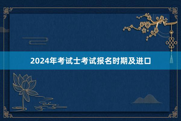 2024年考试士考试报名时期及进口