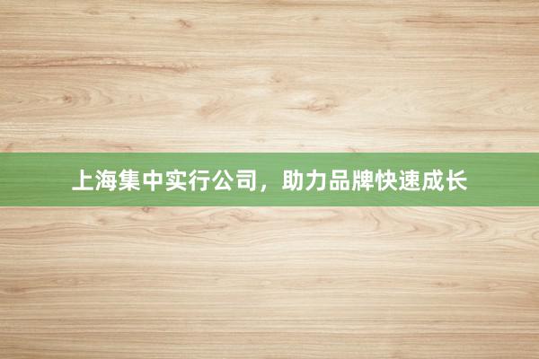 上海集中实行公司，助力品牌快速成长
