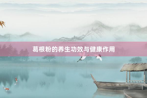 葛根粉的养生功效与健康作用